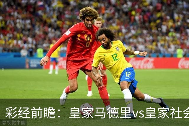 彩经前瞻：皇家马德里vs皇家社会，预计银河战舰三球大胜