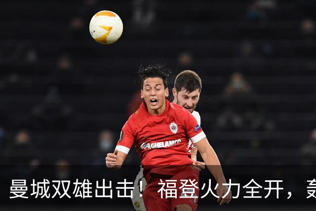 曼城双雄出击！福登火力全开，轰然破门！