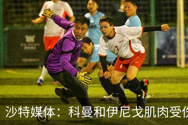 沙特媒体：科曼和伊尼戈肌肉受伤，缺阵利雅得胜利未来2场联赛